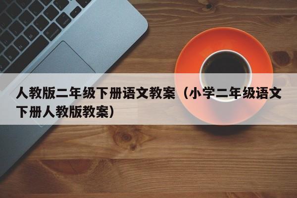 人教版二年级下册语文教案(小学二年级语文下册人教版教案)