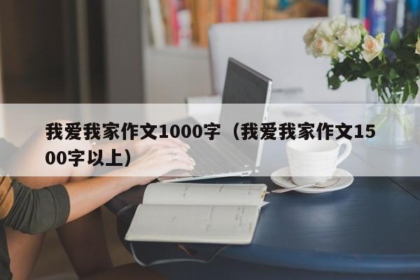 我爱我家作文1000字(我爱我家作文1500字以上)