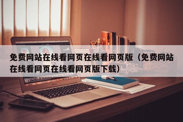 免费网站在线看网页在线看网页版(免费网站在线看网页在线看网页版下载)