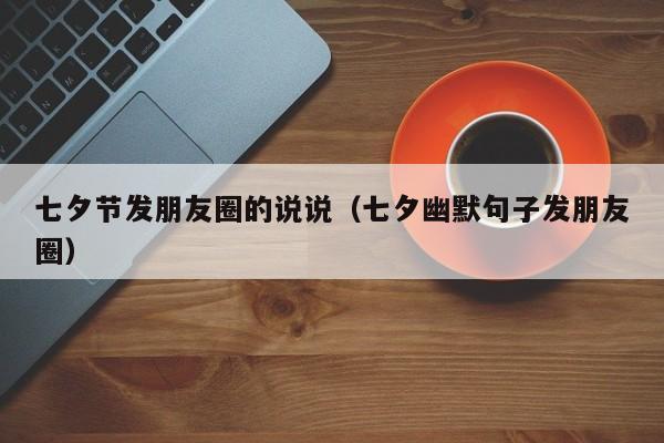 七夕节发朋友圈的说说(七夕幽默句子发朋友圈)