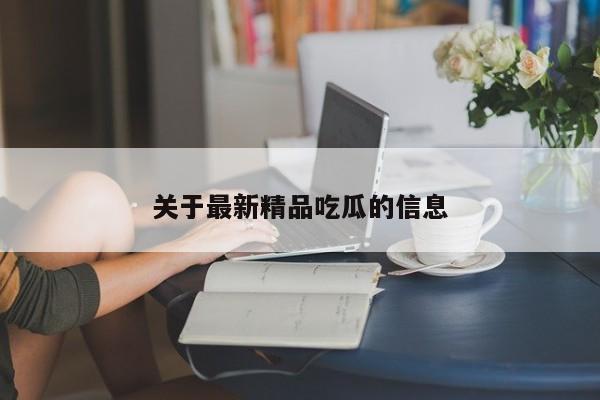 关于最新精品吃瓜的信息