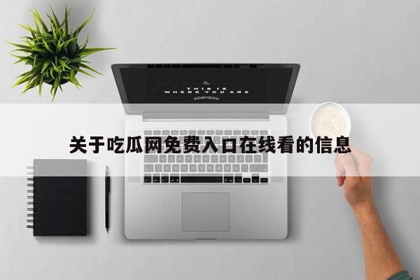 关于吃瓜网免费入口在线看的信息