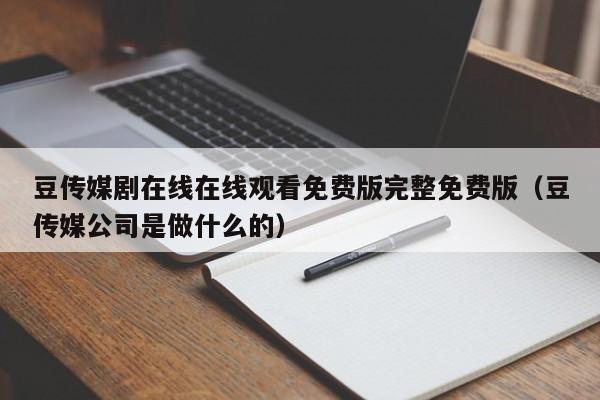 豆传媒剧在线在线观看免费版完整免费版(豆传媒公司是做什么的)