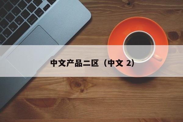 中文产品二区(中文 2)