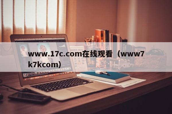 www.17c.com在线观看(www7k7kcom)