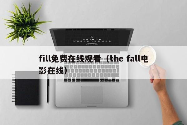 fill免费在线观看(the fall电影在线)