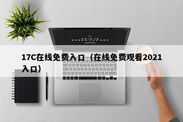 17C在线免费入口(在线免费观看2021入口)