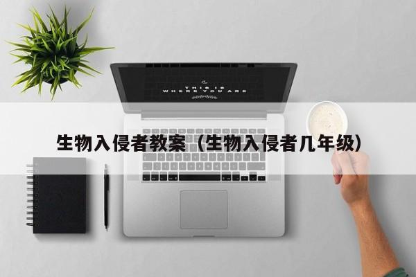 生物入侵者教案(生物入侵者几年级)