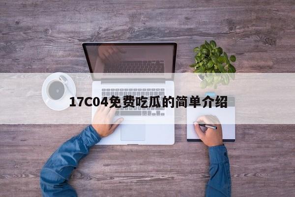 17C04免费吃瓜的简单介绍