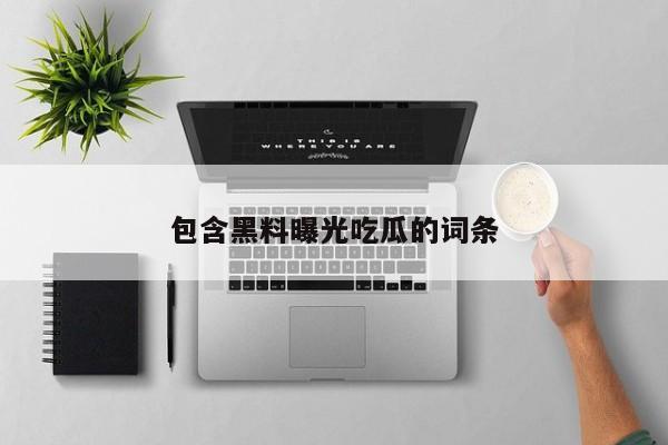 包含黑料曝光吃瓜的词条