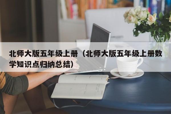 北师大版五年级上册(北师大版五年级上册数学知识点归纳总结)