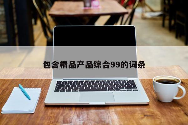 包含精品产品综合99的词条