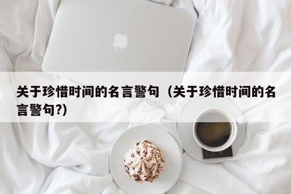关于珍惜时间的名言警句(关于珍惜时间的名言警句?)