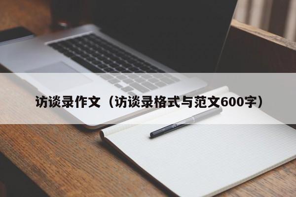 访谈录作文(访谈录格式与范文600字)