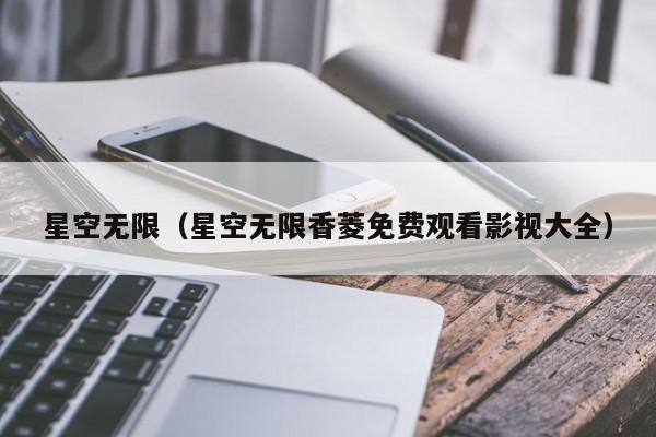 星空无限(星空无限香菱免费观看影视大全)