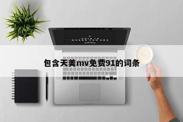 包含天美mv免费91的词条