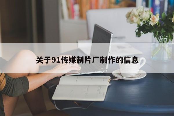关于91传媒制片厂制作的信息