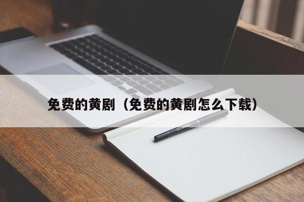 免费的黄剧(免费的黄剧怎么下载)