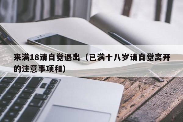 来满18请自觉退出(已满十八岁请自觉离开的注意事项和)