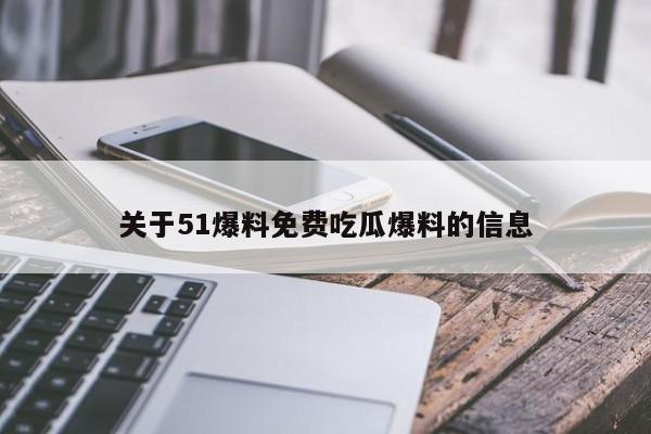 关于51爆料免费吃瓜爆料的信息