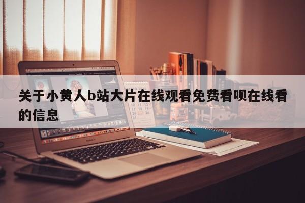 关于小黄人b站大片在线观看免费看呗在线看的信息